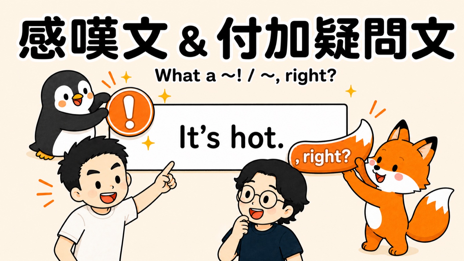 感嘆文と付加疑問文の使い方。すなお・マナブ・ぺんぺん・コン太が、地味な文 It's hot. に感嘆文の「！」と付加疑問文の「, right?」を飾り付けする